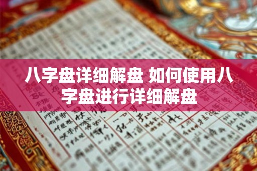 八字盘详细解盘 如何使用八字盘进行详细解盘
