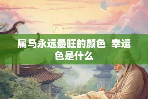 属马永远最旺的颜色  幸运色是什么