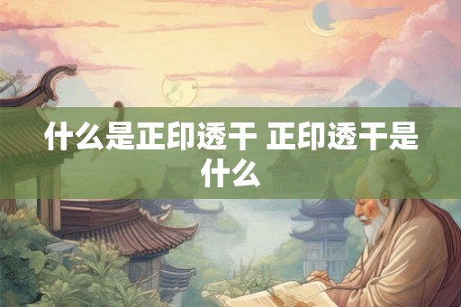 什么是正印透干 正印透干是什么