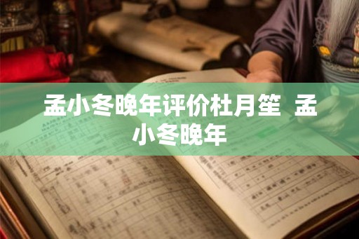 孟小冬晚年评价杜月笙 孟小冬晚年 孟小冬晚年评价杜月笙 孟小冬晚年