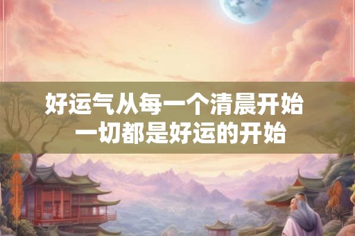 好运气从每一个清晨开始  一切都是好运的开始