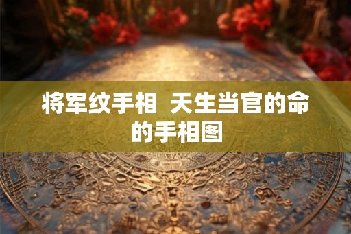将军纹手相  天生当官的命的手相图