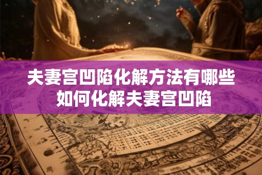 夫妻宫凹陷化解方法有哪些 如何化解夫妻宫凹陷