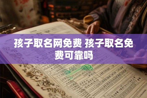 孩子取名网免费 孩子取名免费可靠吗