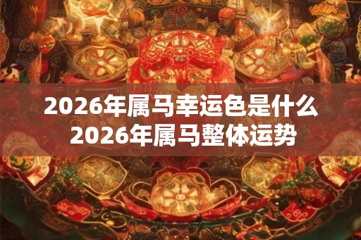 2026年属马幸运色是什么 2026年属马整体运势