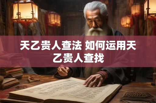 天乙贵人查法 如何运用天乙贵人查找