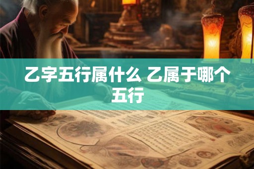 乙字五行属什么 乙属于哪个五行