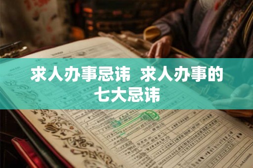 求人办事忌讳  求人办事的七大忌讳
