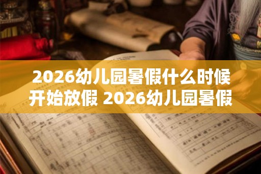 2026幼儿园暑假什么时候开始放假 2026幼儿园暑假放假时间