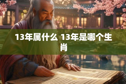 13年属什么 13年是哪个生肖