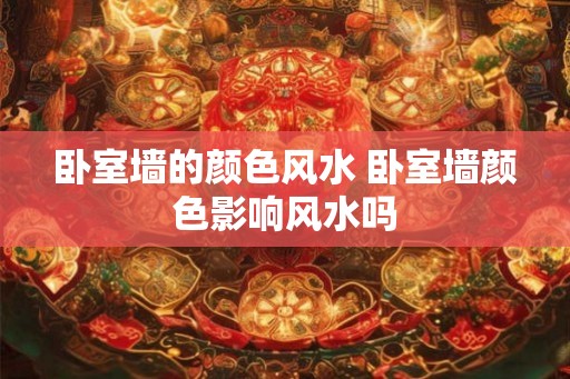 卧室墙的颜色风水 卧室墙颜色影响风水吗