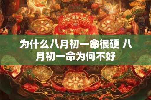 为什么八月初一命很硬 八月初一命为何不好