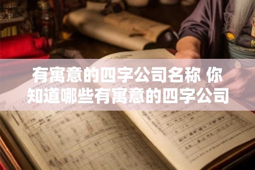 有寓意的四字公司名称 你知道哪些有寓意的四字公司名称吗
