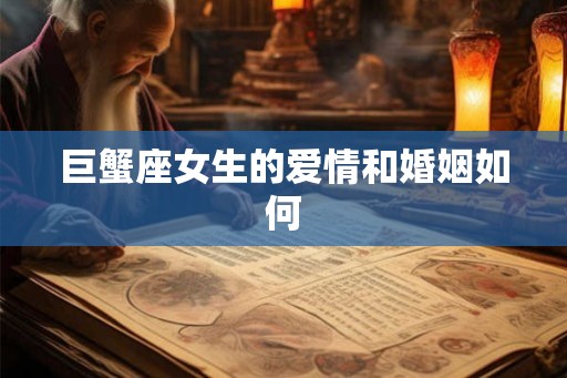 巨蟹座女生的爱情和婚姻如何 巨蟹座女生的爱情和婚姻如何