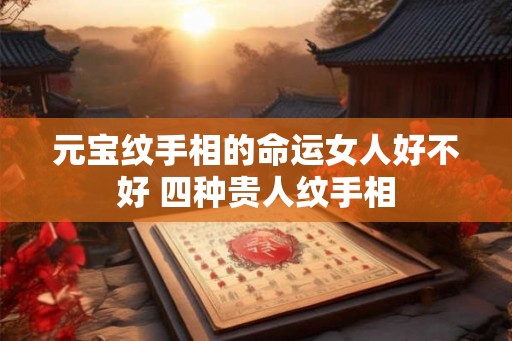 元宝纹手相的命运女人好不好 四种贵人纹手相