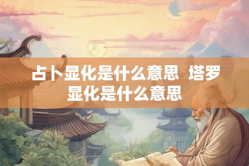 占卜显化是什么意思  塔罗显化是什么意思