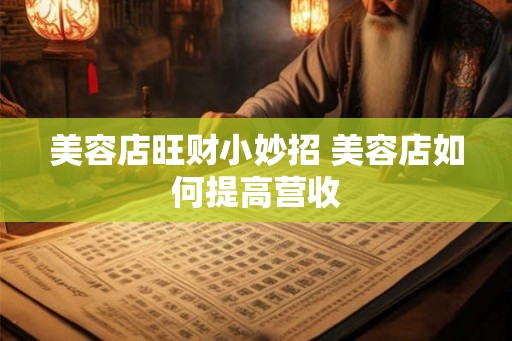 美容店旺财小妙招 美容店如何提高营收
