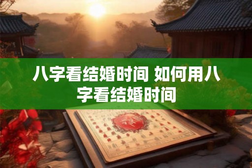 八字看结婚时间 如何用八字看结婚时间