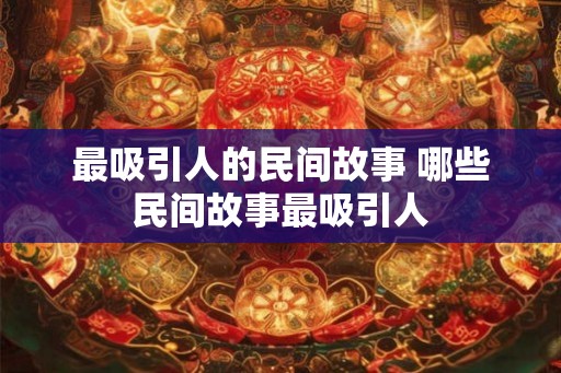 最吸引人的民间故事 哪些民间故事最吸引人