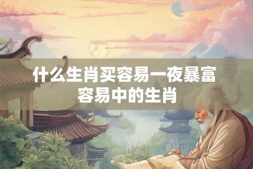 什么生肖买容易一夜暴富 容易中的生肖