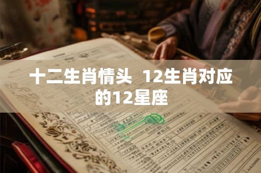 十二生肖情头  12生肖对应的12星座