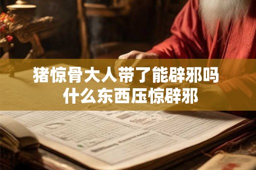 猪惊骨大人带了能辟邪吗  什么东西压惊辟邪
