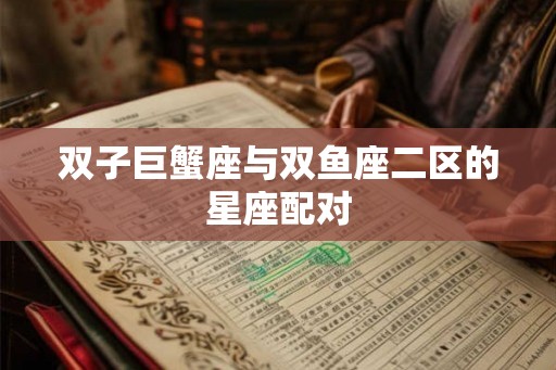 双子巨蟹座与双鱼座二区的星座配对
