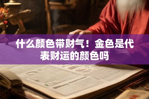什么颜色带财气！金色是代表财运的颜色吗