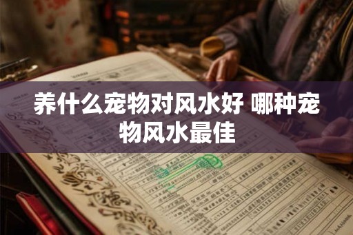 养什么宠物对风水好 哪种宠物风水最佳