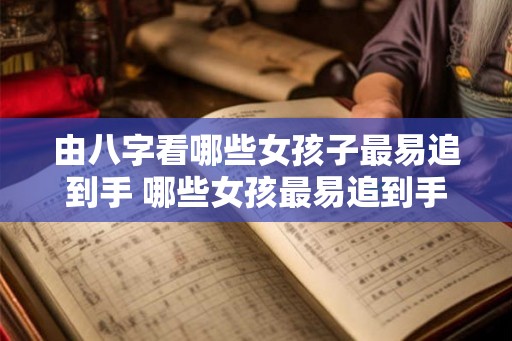 由八字看哪些女孩子最易追到手 哪些女孩最易追到手