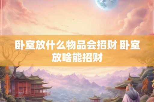 卧室放什么物品会招财 卧室放啥能招财