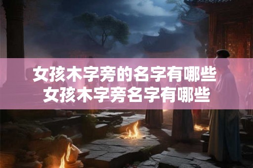 女孩木字旁的名字有哪些 女孩木字旁名字有哪些