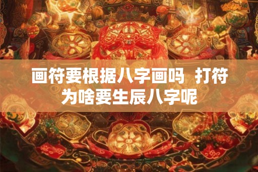 画符要根据八字画吗  打符为啥要生辰八字呢