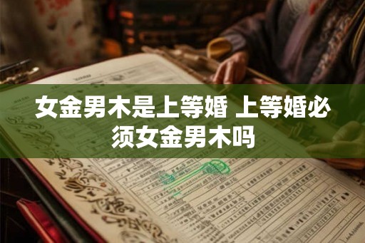 女金男木是上等婚 上等婚必须女金男木吗