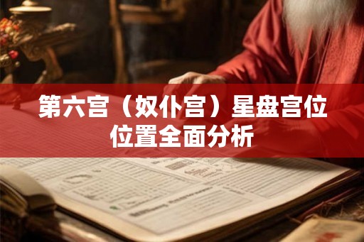 第六宫(奴仆宫)星盘宫位位置全面分析 第六宫(奴仆宫)星盘宫位位置全面分析