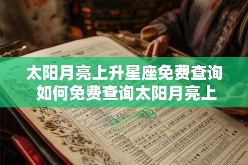 太阳月亮上升星座免费查询 如何免费查询太阳月亮上升星座