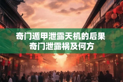 奇门遁甲泄露天机的后果 奇门泄露祸及何方 奇门遁甲泄露天机的后果 奇门泄露祸及何方