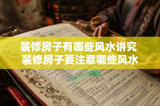 装修房子有哪些风水讲究 装修房子要注意哪些风水