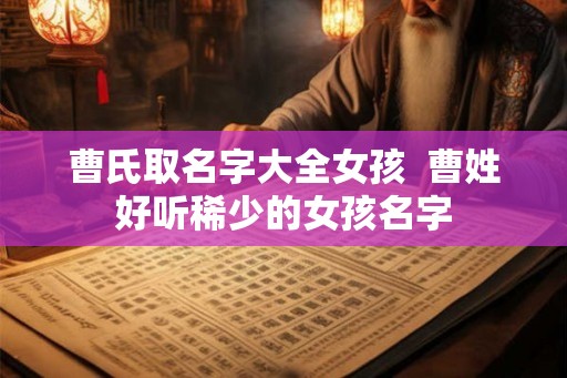 曹氏取名字大全女孩  曹姓好听稀少的女孩名字