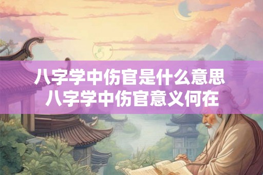 八字学中伤官是什么意思 八字学中伤官意义何在