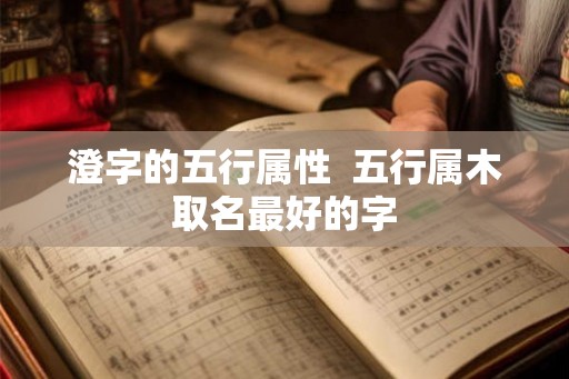 澄字的五行属性  五行属木取名最好的字