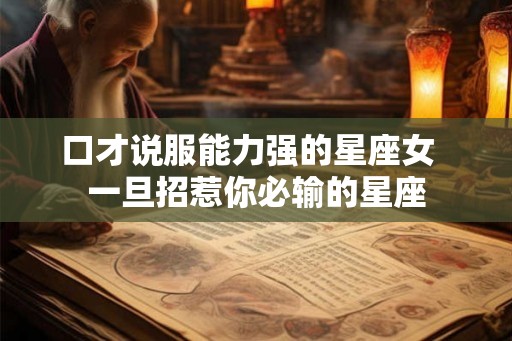 口才说服能力强的星座女  一旦招惹你必输的星座
