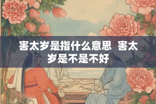 害太岁是指什么意思  害太岁是不是不好