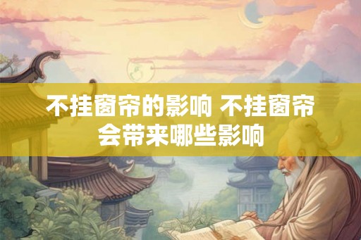不挂窗帘的影响 不挂窗帘会带来哪些影响
