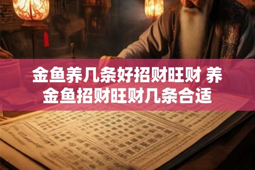 金鱼养几条好招财旺财 养金鱼招财旺财几条合适