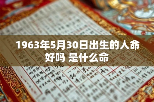 1963年5月30日出生的人命好吗 是什么命
