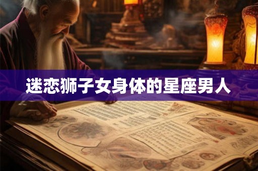 迷恋狮子女身体的星座男人