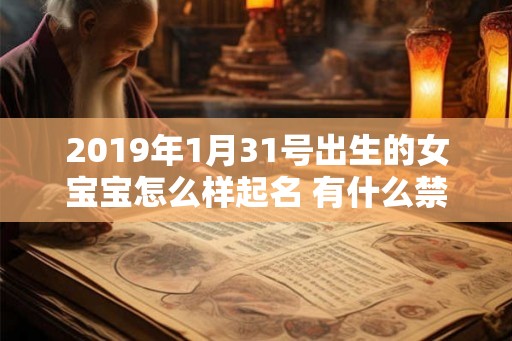 2019年1月31号出生的女宝宝怎么样起名 有什么禁忌 2019年1月31号出生的女宝宝怎么样起名 有什么禁忌