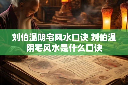 刘伯温阴宅风水口诀 刘伯温阴宅风水是什么口诀