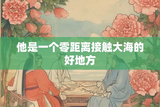 他是一个零距离接触大海的好地方